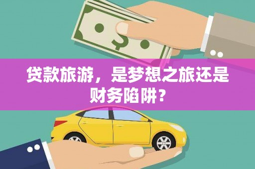 伽师贷款旅游，是梦想之旅还是财务陷阱？