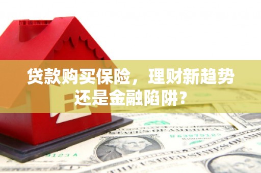 兴城贷款购买保险，理财新趋势还是金融陷阱？