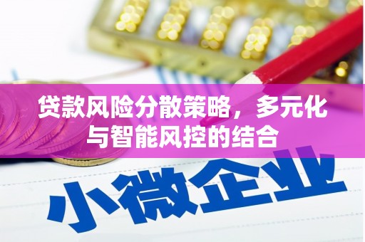 衡阳贷款风险分散策略，多元化与智能风控的结合