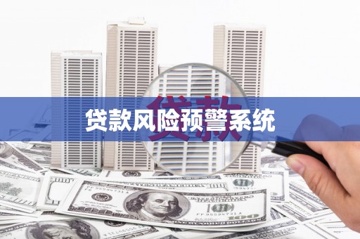 七里河贷款风险预警系统 七里河贷款风险预警系统