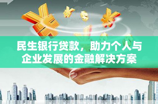 黄骅民生银行贷款，助力个人与企业发展的金融解决方案