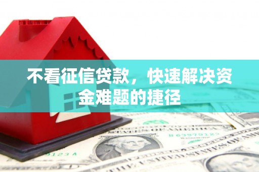 北关不看征信贷款，快速解决资金难题的捷径