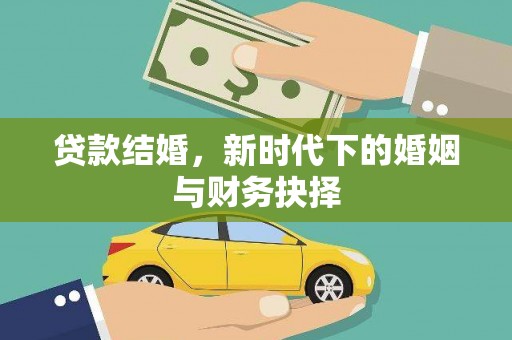 南化贷款结婚，新时代下的婚姻与财务抉择