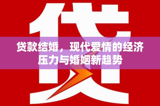 三湾贷款结婚，现代爱情的经济压力与婚姻新趋势