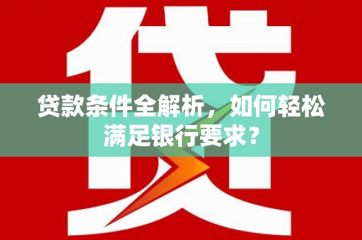 双桥贷款条件全解析，如何轻松满足银行要求？