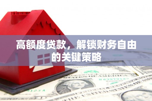 全椒高额度贷款，解锁财务自由的关键策略