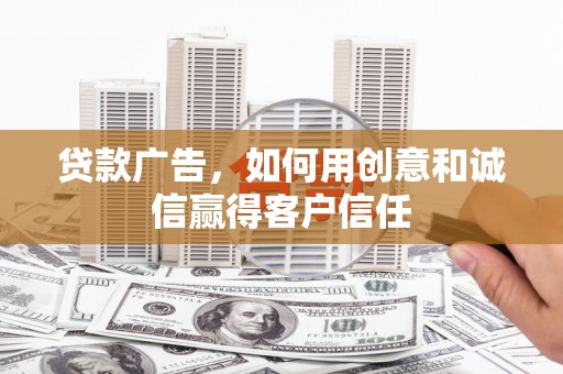 闻喜贷款广告，如何用创意和诚信赢得客户信任