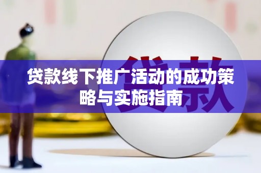 黔东南贷款线下推广活动的成功策略与实施指南