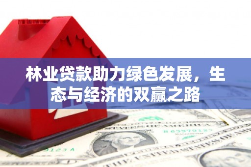 绛县林业贷款助力绿色发展，生态与经济的双赢之路