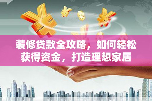 顺庆装修贷款全攻略，如何轻松获得资金，打造理想家居