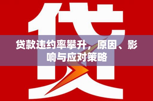上犹贷款违约率攀升，原因、影响与应对策略