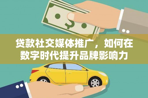 成武贷款社交媒体推广，如何在数字时代提升品牌影响力