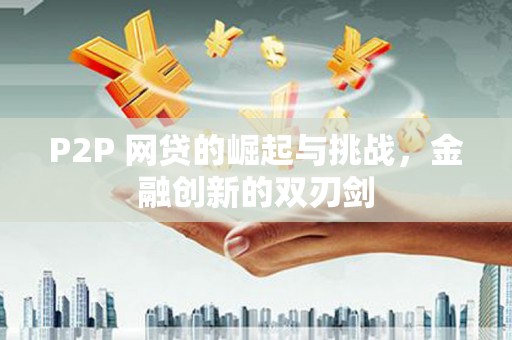 江川P2P 网贷的崛起与挑战，金融创新的双刃剑