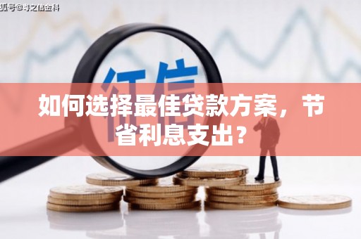 鼓楼如何选择最佳贷款方案，节省利息支出？