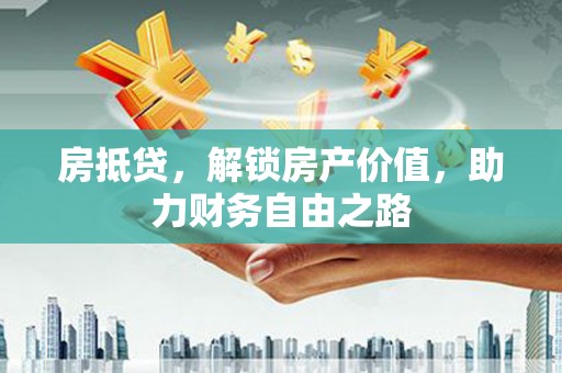 龙游房抵贷，解锁房产价值，助力财务自由之路