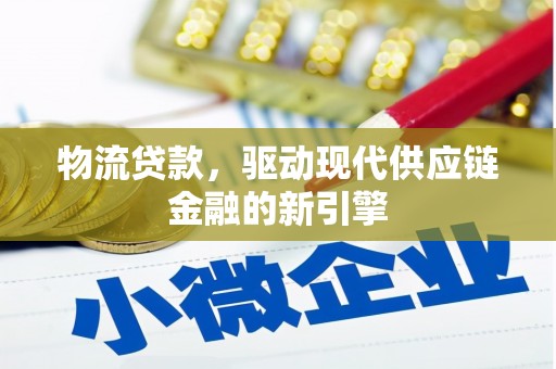 垣曲物流贷款，驱动现代供应链金融的新引擎