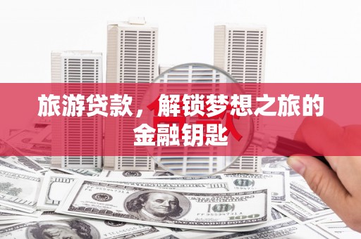 蒙阴旅游贷款，解锁梦想之旅的金融钥匙