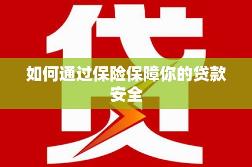 丰县如何通过保险保障你的贷款安全