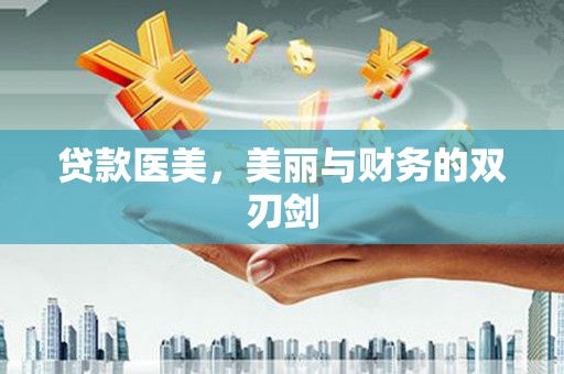 邵阳贷款医美，美丽与财务的双刃剑