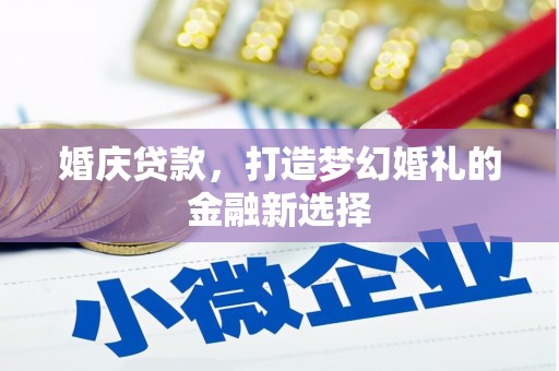 色达婚庆贷款，打造梦幻婚礼的金融新选择