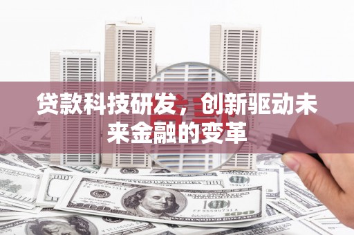 林芝贷款科技研发，创新驱动未来金融的变革