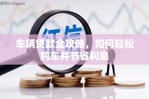 江川车辆贷款全攻略，如何轻松购车并节省利息