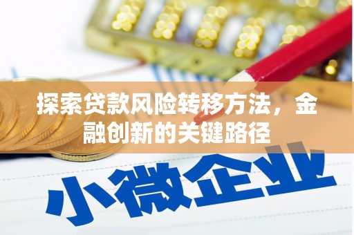 萍乡探索贷款风险转移方法，金融创新的关键路径
