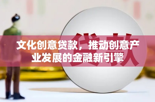 汤原文化创意贷款，推动创意产业发展的金融新引擎