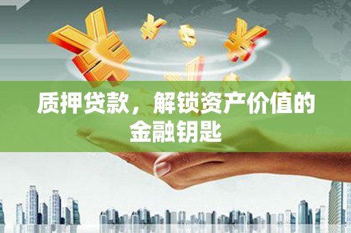 桃江质押贷款，解锁资产价值的金融钥匙