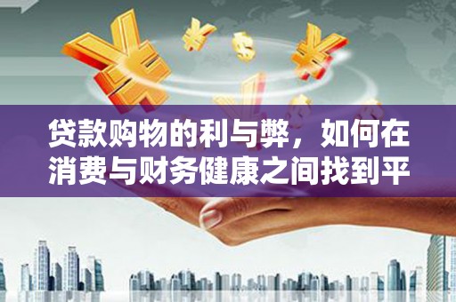 明溪贷款购物的利与弊，如何在消费与财务健康之间找到平衡