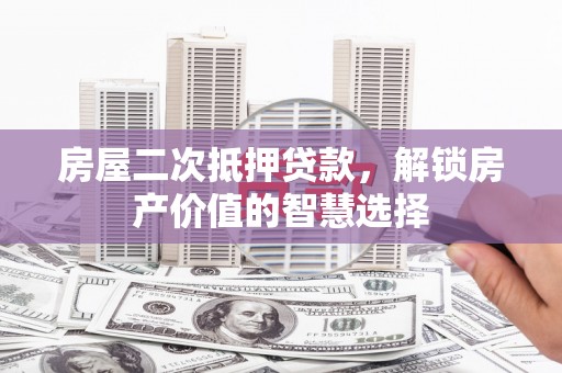 岷县房屋二次抵押贷款，解锁房产价值的智慧选择