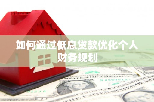梅河口如何通过低息贷款优化个人财务规划