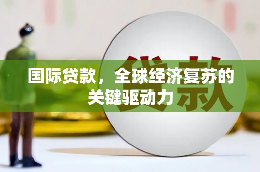 恒山国际贷款，全球经济复苏的关键驱动力