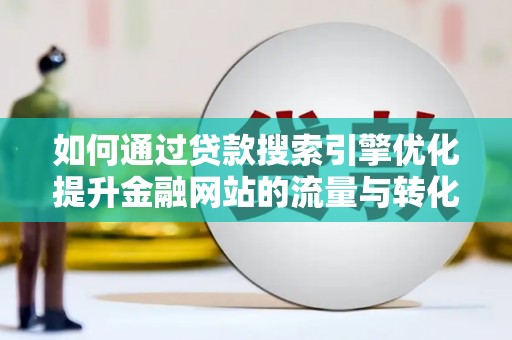 遂昌如何通过贷款搜索引擎优化提升金融网站的流量与转化率