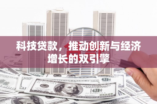 礼县科技贷款，推动创新与经济增长的双引擎