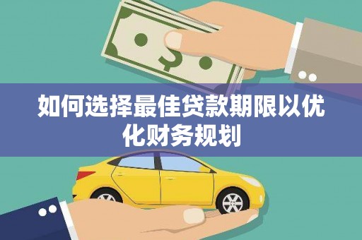 昆明如何选择最佳贷款期限以优化财务规划