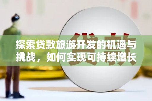 卓尼探索贷款旅游开发的机遇与挑战，如何实现可持续增长