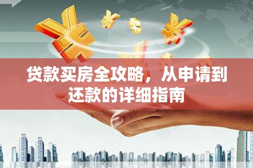 吕梁贷款买房全攻略，从申请到还款的详细指南