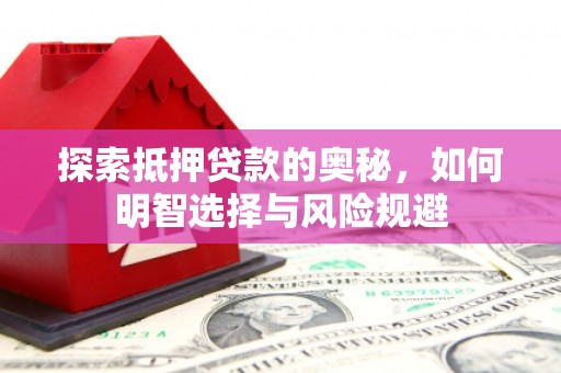 市中区探索抵押贷款的奥秘，如何明智选择与风险规避