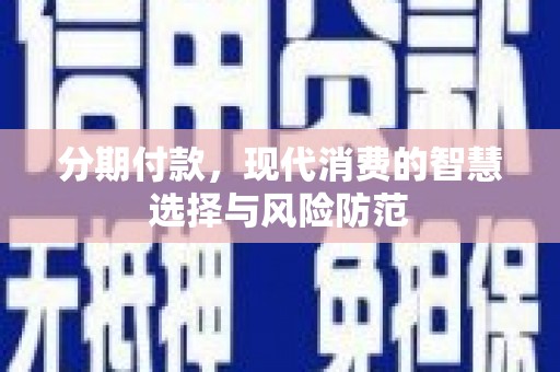 平乡分期付款，现代消费的智慧选择与风险防范