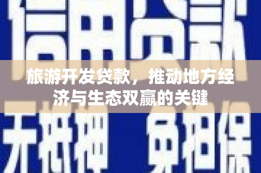 乌日旅游开发贷款，推动地方经济与生态双赢的关键
