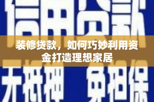 高平装修贷款，如何巧妙利用资金打造理想家居