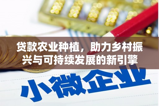 开福贷款农业种植，助力乡村振兴与可持续发展的新引擎