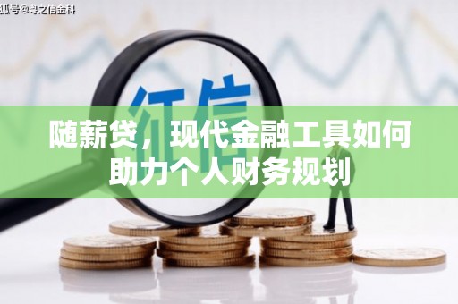 洪湖随薪贷，现代金融工具如何助力个人财务规划