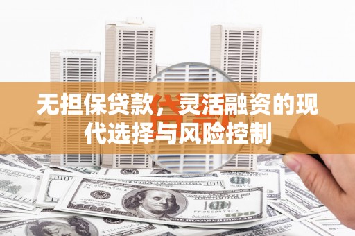 大涌无担保贷款，灵活融资的现代选择与风险控制
