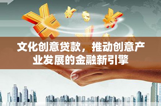 灵台文化创意贷款，推动创意产业发展的金融新引擎