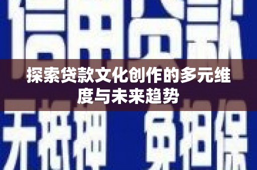 汉南探索贷款文化创作的多元维度与未来趋势