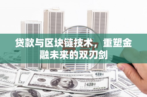 北关贷款与区块链技术，重塑金融未来的双刃剑