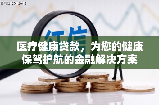 阳西医疗健康贷款，为您的健康保驾护航的金融解决方案