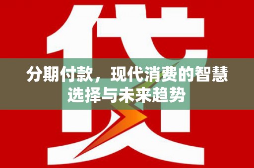 乌什分期付款，现代消费的智慧选择与未来趋势